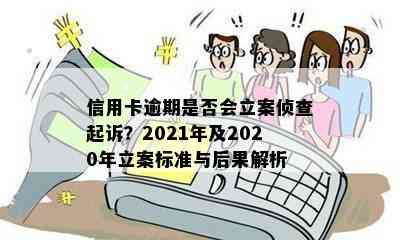 信用卡逾期是否会立案侦查起诉？2021年及2020年立案标准与后果解析