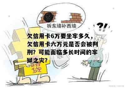 欠信用卡6万要坐牢多久，欠信用卡六万元是否会被判刑？可能面临多长时间的牢狱之灾？