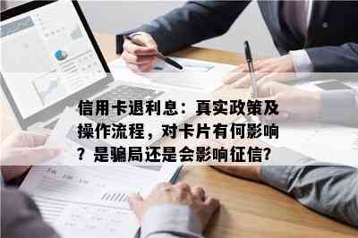 信用卡退利息：真实政策及操作流程，对卡片有何影响？是骗局还是会影响？