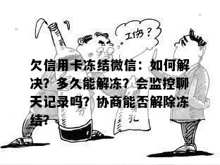 欠信用卡冻结微信：如何解决？多久能解冻？会监控聊天记录吗？协商能否解除冻结？