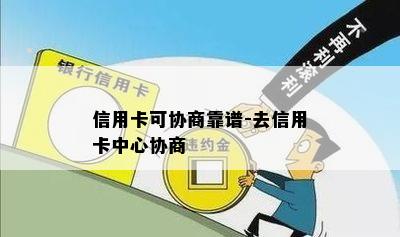 信用卡可协商靠谱-去信用卡中心协商