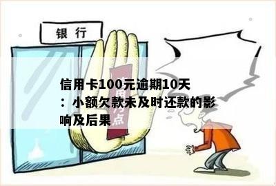 信用卡100元逾期10天：小额欠款未及时还款的影响及后果