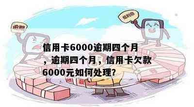 信用卡6000逾期四个月，逾期四个月，信用卡欠款6000元如何处理？