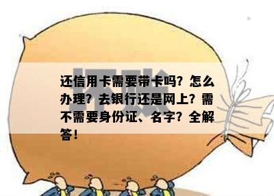 还信用卡需要带卡吗？怎么办理？去银行还是网上？需不需要身份证、名字？全解答！