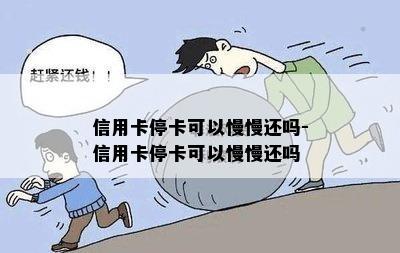 信用卡停卡可以慢慢还吗-信用卡停卡可以慢慢还吗