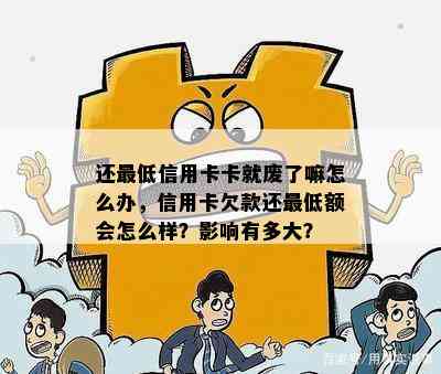 还更低信用卡卡就废了嘛怎么办，信用卡欠款还更低额会怎么样？影响有多大？