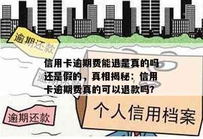 信用卡逾期费能退是真的吗还是假的，真相揭秘：信用卡逾期费真的可以退款吗？