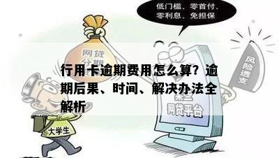 行用卡逾期费用怎么算？逾期后果、时间、解决办法全解析