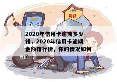 2020年信用卡逾期多少钱，2020年信用卡逾期金额排行榜，你的情况如何？