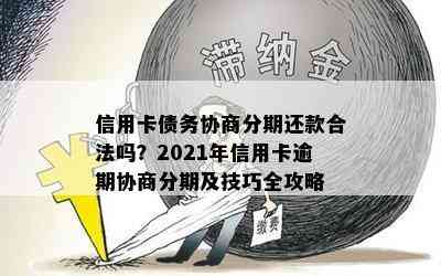 信用卡债务协商分期还款合法吗？2021年信用卡逾期协商分期及技巧全攻略