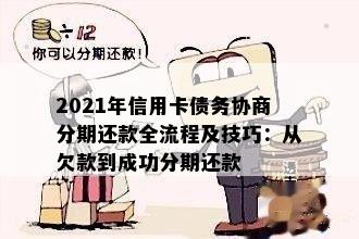 2021年信用卡债务协商分期还款全流程及技巧：从欠款到成功分期还款