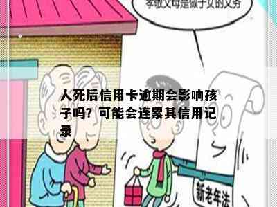 人死后信用卡逾期会影响孩子吗？可能会连累其信用记录