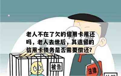 老人不在了欠的信用卡用还吗，老人去世后，其遗留的信用卡债务是否需要偿还？