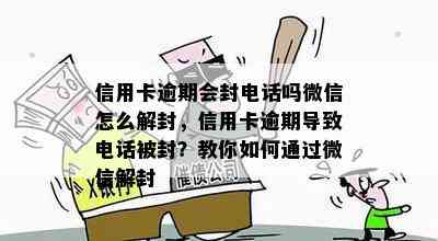 信用卡逾期会封电话吗微信怎么解封，信用卡逾期导致电话被封？教你如何通过微信解封