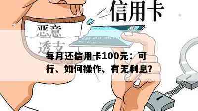 每月还信用卡100元：可行、如何操作、有无利息？