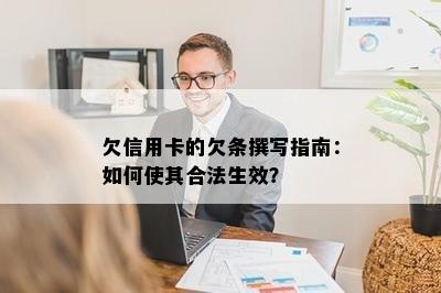 欠信用卡的欠条撰写指南：如何使其合法生效？