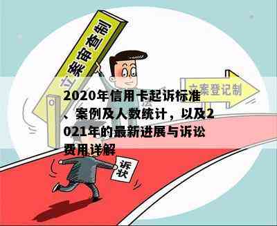 2020年信用卡起诉标准、案例及人数统计，以及2021年的最新进展与诉讼费用详解