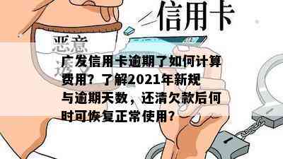 广发信用卡逾期了如何计算费用？了解2021年新规与逾期天数，还清欠款后何时可恢复正常使用？