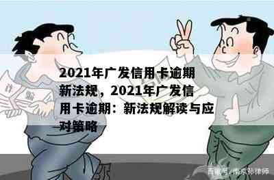 2021年广发信用卡逾期新法规，2021年广发信用卡逾期：新法规解读与应对策略