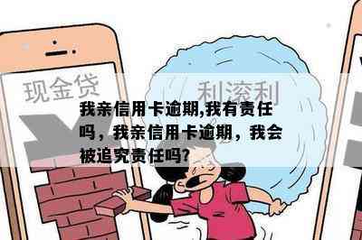 我亲信用卡逾期,我有责任吗，我亲信用卡逾期，我会被追究责任吗？