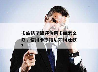 卡冻结了能还信用卡嘛怎么办，信用卡冻结后如何还款？