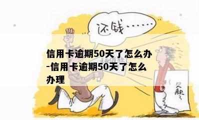 信用卡逾期50天了怎么办-信用卡逾期50天了怎么办理