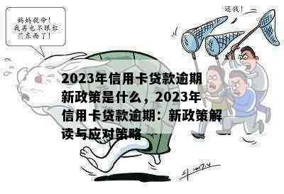 2023年信用卡贷款逾期新政策是什么，2023年信用卡贷款逾期：新政策解读与应对策略