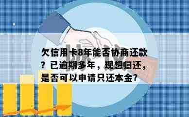 欠信用卡8年能否协商还款？已逾期多年，现想归还，是否可以申请只还本金？