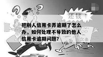 把别人信用卡弄逾期了怎么办，如何处理不导致的他人信用卡逾期问题？