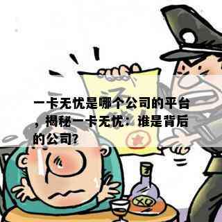 一卡无忧是哪个公司的平台，揭秘一卡无忧：谁是背后的公司？