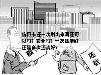 信用卡还一次刷出来再还可以吗？安全吗？一次还清好还是多次还清好？