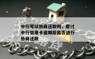 中行可以协商还款吗，探讨中行信用卡逾期后能否进行协商还款