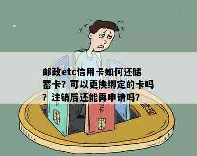 邮政etc信用卡如何还储蓄卡？可以更换绑定的卡吗？注销后还能再申请吗？