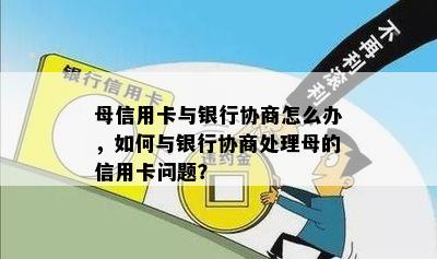 母信用卡与银行协商怎么办，如何与银行协商处理母的信用卡问题？