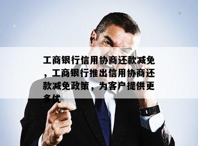 工商银行信用协商还款减免，工商银行推出信用协商还款减免政策，为客户提供更多优