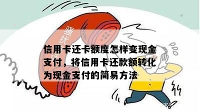 信用卡还卡额度怎样变现金支付，将信用卡还款额转化为现金支付的简易方法