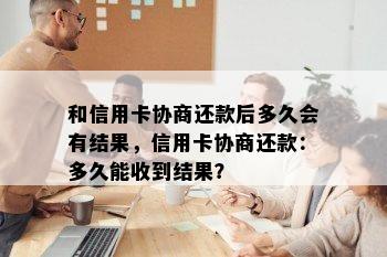 和信用卡协商还款后多久会有结果，信用卡协商还款：多久能收到结果？