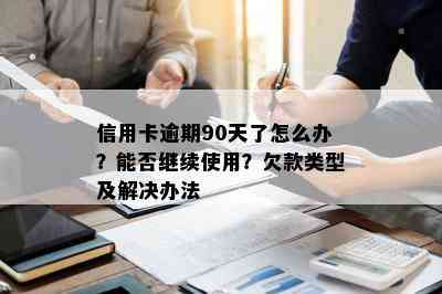 信用卡逾期90天了怎么办？能否继续使用？欠款类型及解决办法