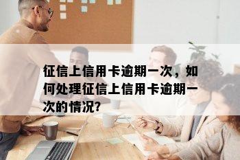 上信用卡逾期一次，如何处理上信用卡逾期一次的情况？