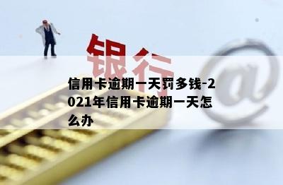 信用卡逾期一天罚多钱-2021年信用卡逾期一天怎么办