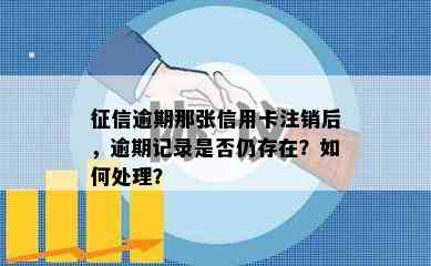 逾期那张信用卡注销后，逾期记录是否仍存在？如何处理？