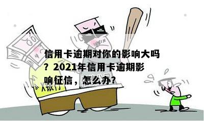 信用卡逾期对你的影响大吗？2021年信用卡逾期影响，怎么办？