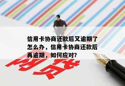 信用卡协商还款后又逾期了怎么办，信用卡协商还款后再逾期，如何应对？