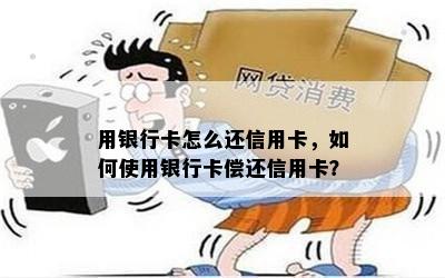 用银行卡怎么还信用卡，如何使用银行卡偿还信用卡？