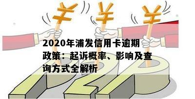 2020年浦发信用卡逾期政策：起诉概率、影响及查询方式全解析