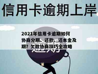 2021年信用卡逾期如何协商分期、还款、还本金及期？欠款协商技巧全攻略