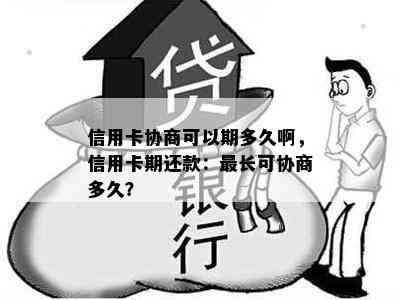 信用卡协商可以期多久啊，信用卡期还款：最长可协商多久？