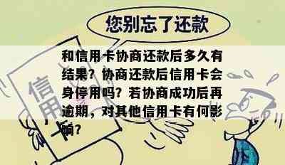 和信用卡协商还款后多久有结果？协商还款后信用卡会身停用吗？若协商成功后再逾期，对其他信用卡有何影响？