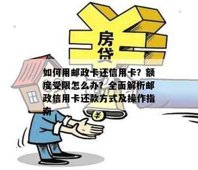 如何用邮政卡还信用卡？额度受限怎么办？全面解析邮政信用卡还款方式及操作指南