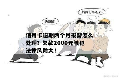 信用卡逾期两个月报警怎么处理？欠款2000元触犯法律风险大！